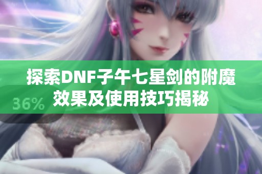 探索DNF子午七星剑的附魔效果及使用技巧揭秘