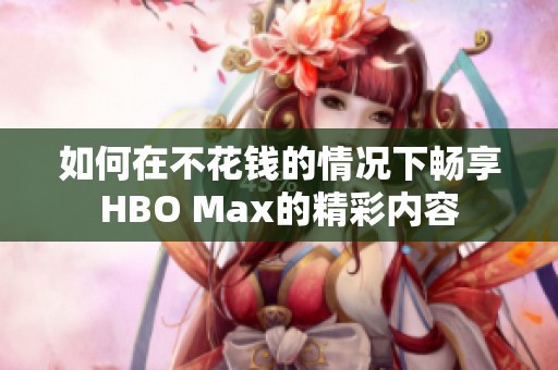 如何在不花钱的情况下畅享HBO Max的精彩内容