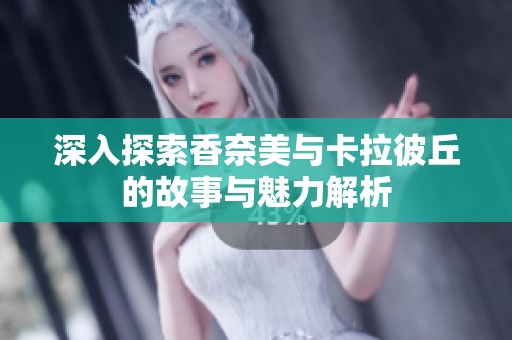 深入探索香奈美与卡拉彼丘的故事与魅力解析