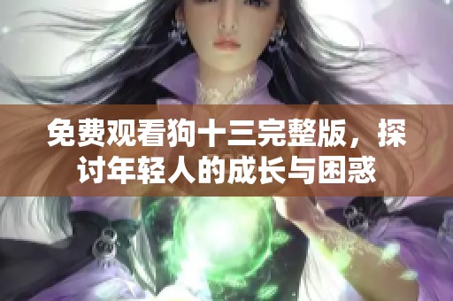 免费观看狗十三完整版，探讨年轻人的成长与困惑