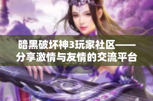 暗黑破坏神3玩家社区——分享激情与友情的交流平台