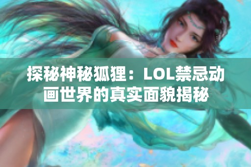 探秘神秘狐狸：LOL禁忌动画世界的真实面貌揭秘