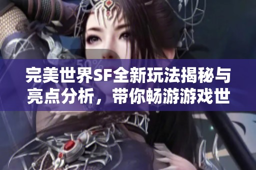 完美世界SF全新玩法揭秘与亮点分析，带你畅游游戏世界