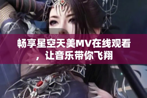 畅享星空天美MV在线观看，让音乐带你飞翔