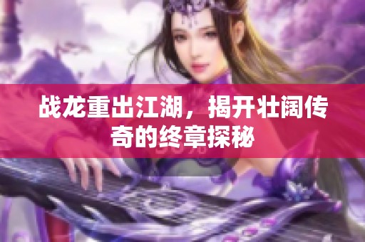 战龙重出江湖，揭开壮阔传奇的终章探秘