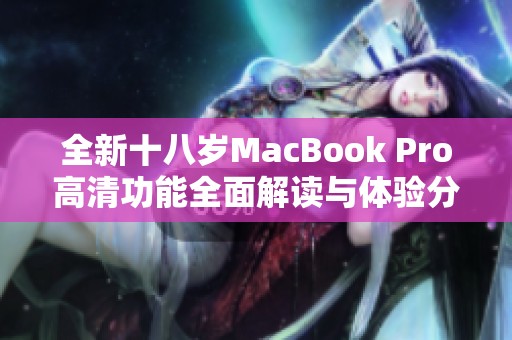 全新十八岁MacBook Pro高清功能全面解读与体验分享