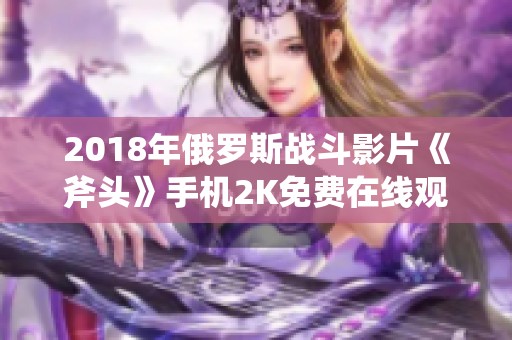 2018年俄罗斯战斗影片《斧头》手机2K免费在线观看方式解析