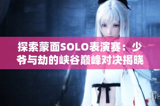 探索蒙面SOLO表演赛：少爷与劫的峡谷巅峰对决揭晓真相