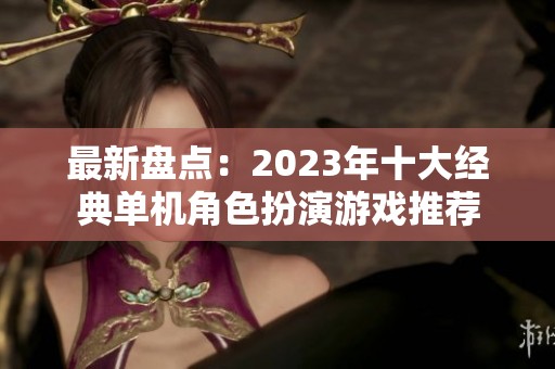 最新盘点：2023年十大经典单机角色扮演游戏推荐