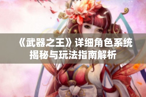 《武器之王》详细角色系统揭秘与玩法指南解析