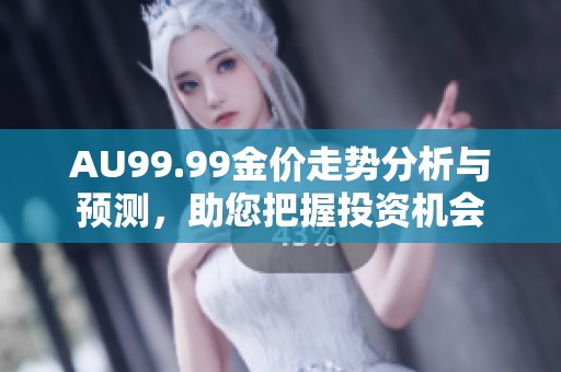 AU99.99金价走势分析与预测，助您把握投资机会