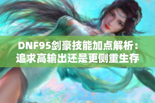 DNF95剑豪技能加点解析：追求高输出还是更侧重生存能力？