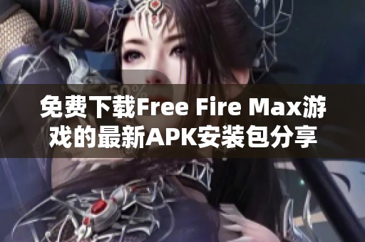 免费下载Free Fire Max游戏的最新APK安装包分享