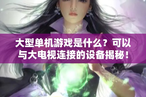 大型单机游戏是什么？可以与大电视连接的设备揭秘！