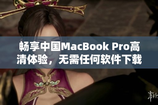 畅享中国MacBook Pro高清体验，无需任何软件下载