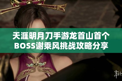 天涯明月刀手游龙首山首个BOSS谢乘风挑战攻略分享