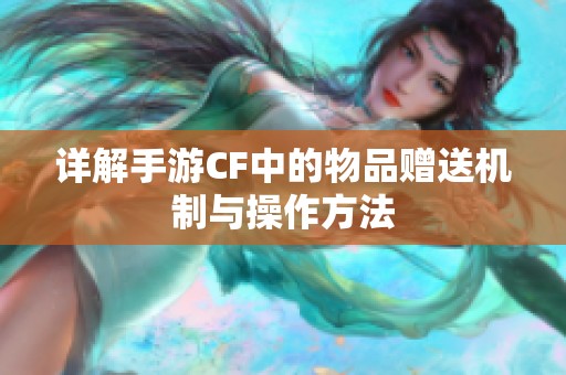 详解手游CF中的物品赠送机制与操作方法