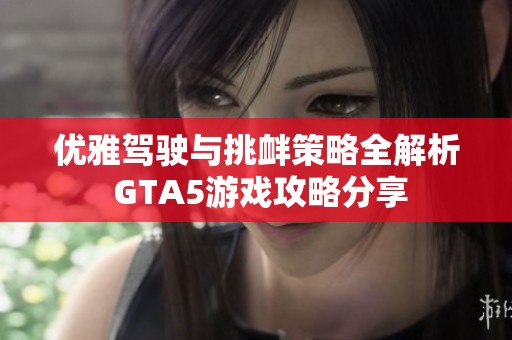 优雅驾驶与挑衅策略全解析 GTA5游戏攻略分享