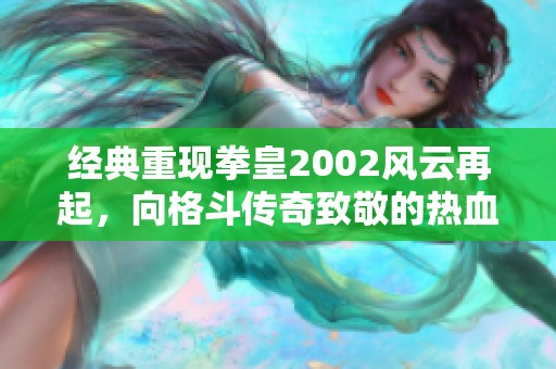 经典重现拳皇2002风云再起，向格斗传奇致敬的热血狂欢