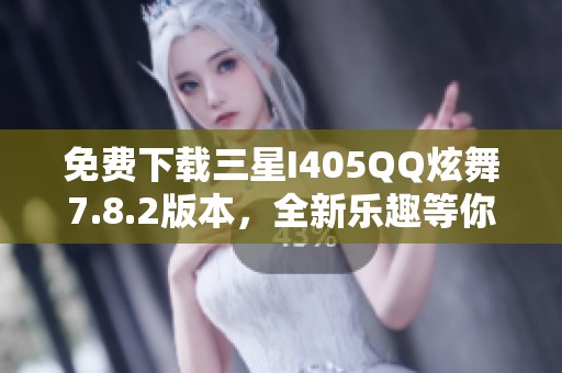 免费下载三星I405QQ炫舞7.8.2版本，全新乐趣等你来体验