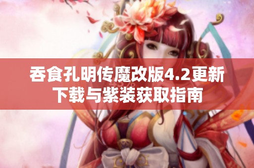 吞食孔明传魔改版4.2更新下载与紫装获取指南