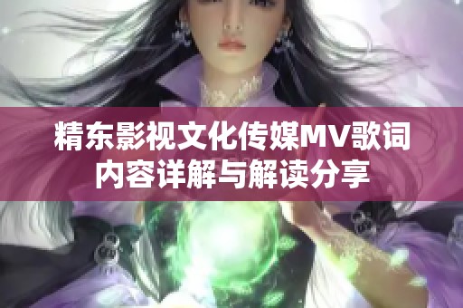 精东影视文化传媒MV歌词内容详解与解读分享