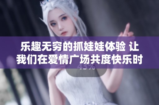 乐趣无穷的抓娃娃体验 让我们在爱情广场共度快乐时光