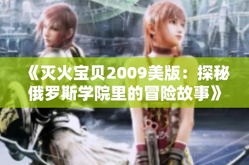 《灭火宝贝2009美版：探秘俄罗斯学院里的冒险故事》