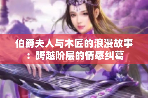 伯爵夫人与木匠的浪漫故事：跨越阶层的情感纠葛