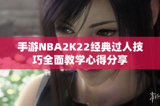 手游NBA2K22经典过人技巧全面教学心得分享