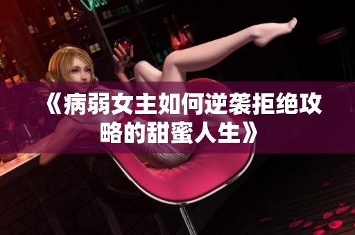 《病弱女主如何逆袭拒绝攻略的甜蜜人生》