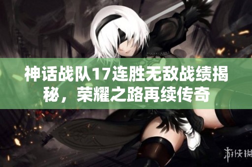 神话战队17连胜无敌战绩揭秘，荣耀之路再续传奇