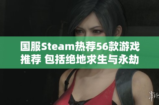 国服Steam热荐56款游戏推荐 包括绝地求生与永劫无间等热门佳作