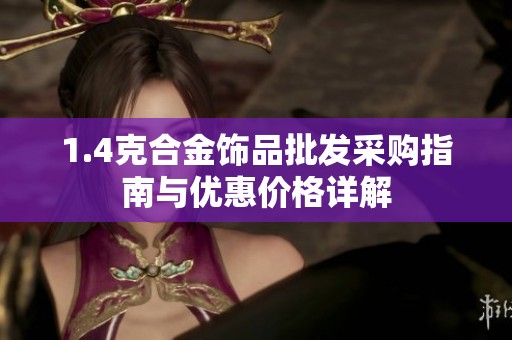 1.4克合金饰品批发采购指南与优惠价格详解