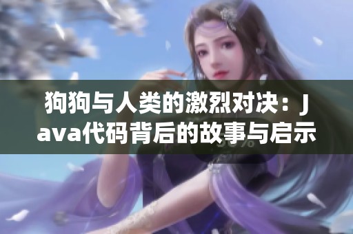 狗狗与人类的激烈对决：Java代码背后的故事与启示