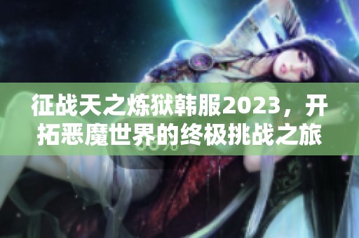 征战天之炼狱韩服2023，开拓恶魔世界的终极挑战之旅