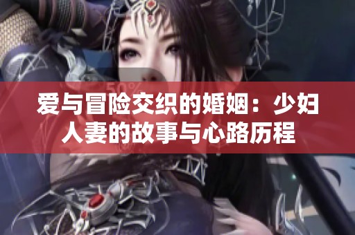 爱与冒险交织的婚姻：少妇人妻的故事与心路历程