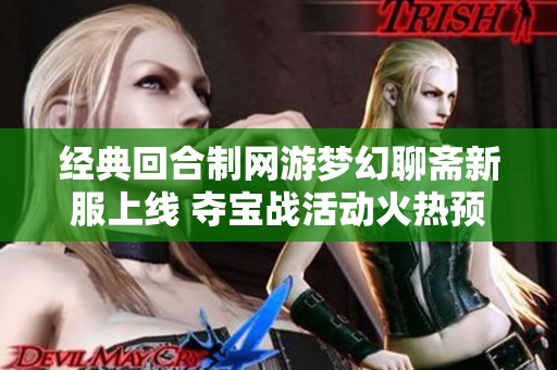 经典回合制网游梦幻聊斋新服上线 夺宝战活动火热预约中