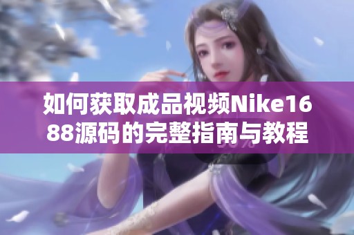 如何获取成品视频Nike1688源码的完整指南与教程