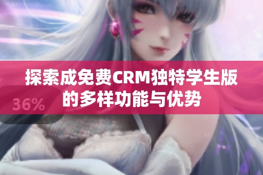 探索成免费CRM独特学生版的多样功能与优势