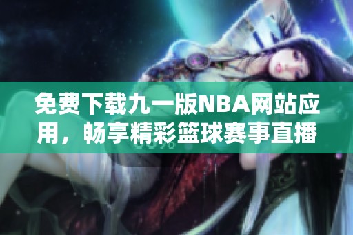 免费下载九一版NBA网站应用，畅享精彩篮球赛事直播