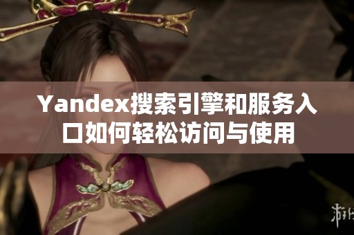 Yandex搜索引擎和服务入口如何轻松访问与使用