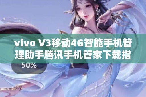 vivo V3移动4G智能手机管理助手腾讯手机管家下载指南