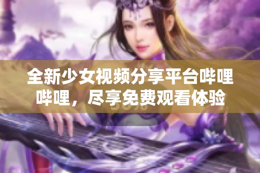 全新少女视频分享平台哔哩哔哩，尽享免费观看体验