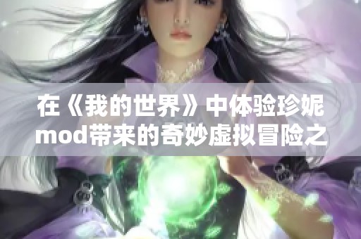 在《我的世界》中体验珍妮mod带来的奇妙虚拟冒险之旅