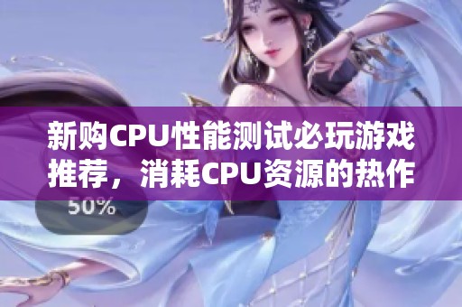 新购CPU性能测试必玩游戏推荐，消耗CPU资源的热作精选