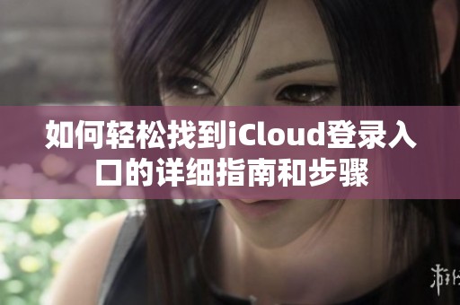 如何轻松找到iCloud登录入口的详细指南和步骤