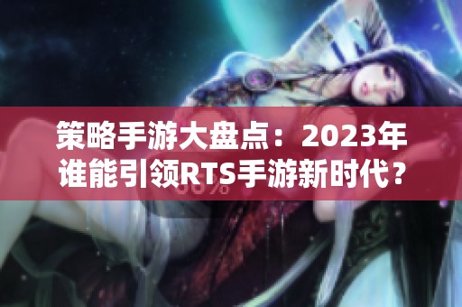 策略手游大盘点：2023年谁能引领RTS手游新时代？