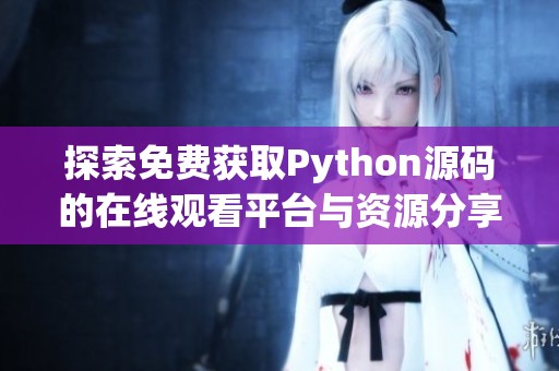 探索免费获取Python源码的在线观看平台与资源分享