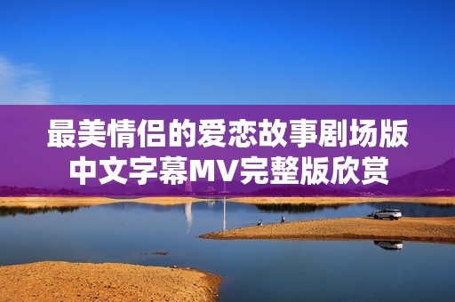 最美情侣的爱恋故事剧场版中文字幕MV完整版欣赏